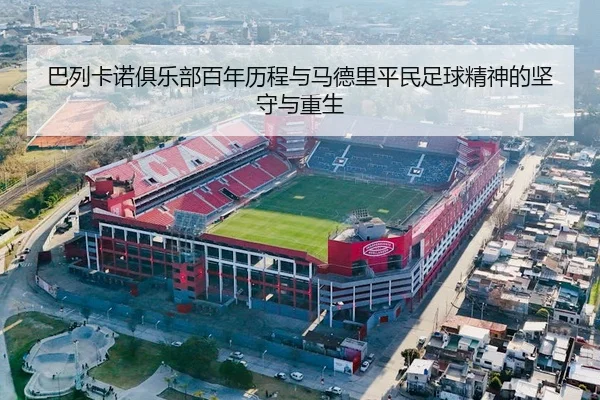 巴列卡诺俱乐部百年历程与马德里平民足球精神的坚守与重生