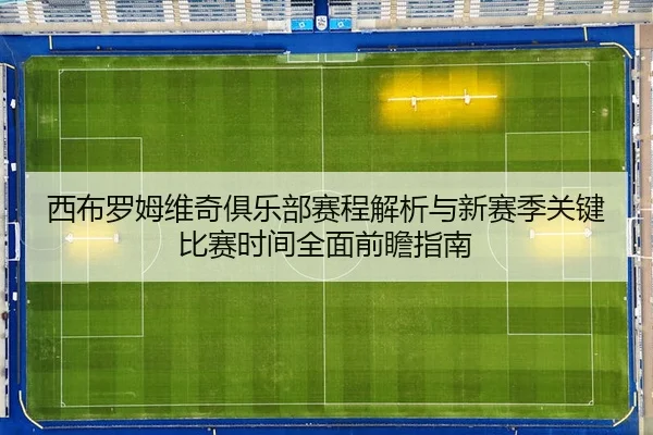 西布罗姆维奇俱乐部赛程解析与新赛季关键比赛时间全面前瞻指南