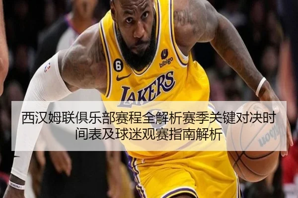 西汉姆联俱乐部赛程全解析赛季关键对决时间表及球迷观赛指南解析
