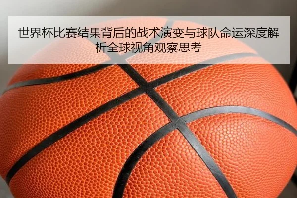 世界杯比赛结果背后的战术演变与球队命运深度解析全球视角观察思考