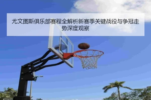 尤文图斯俱乐部赛程全解析新赛季关键战役与争冠走势深度观察