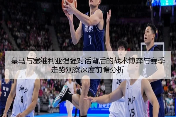 皇马与塞维利亚强强对话背后的战术博弈与赛季走势观察深度前瞻分析