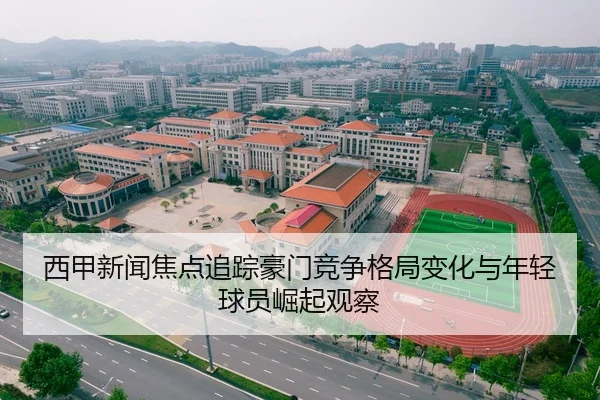 西甲新闻焦点追踪豪门竞争格局变化与年轻球员崛起观察